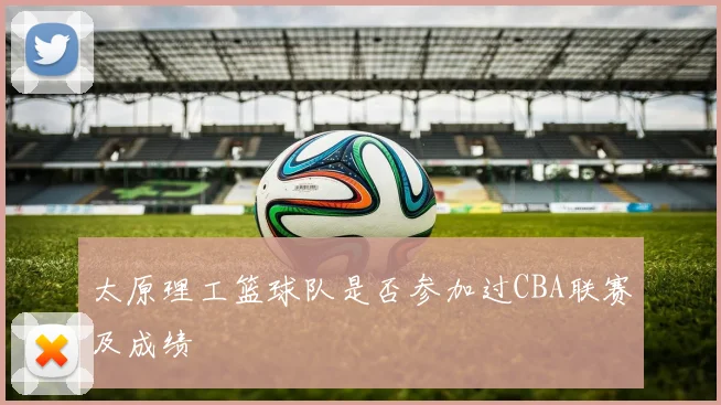 太原理工篮球队是否参加过CBA联赛及成绩
