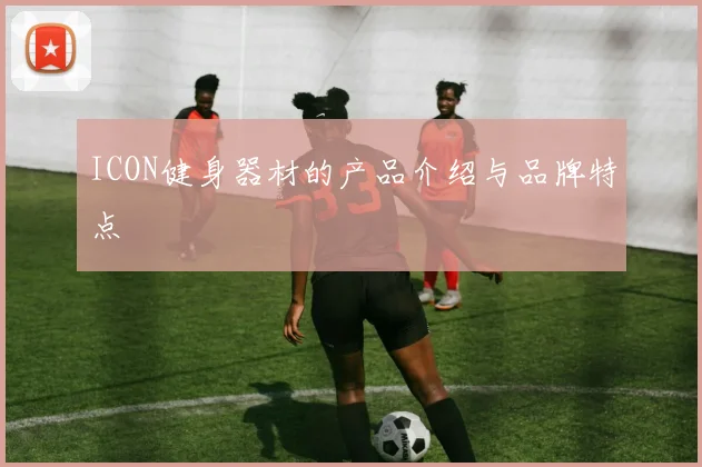 ICON健身器材的产品介绍与品牌特点
