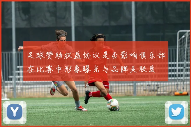 足球赞助权益协议是否影响俱乐部在比赛中形象曝光与品牌关联度