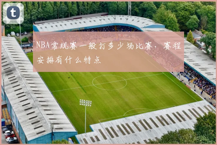 NBA常规赛一般打多少场比赛，赛程安排有什么特点