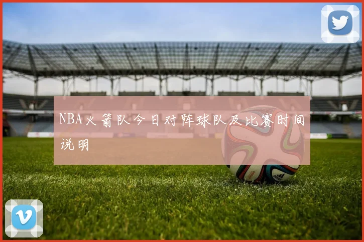 NBA火箭队今日对阵球队及比赛时间说明