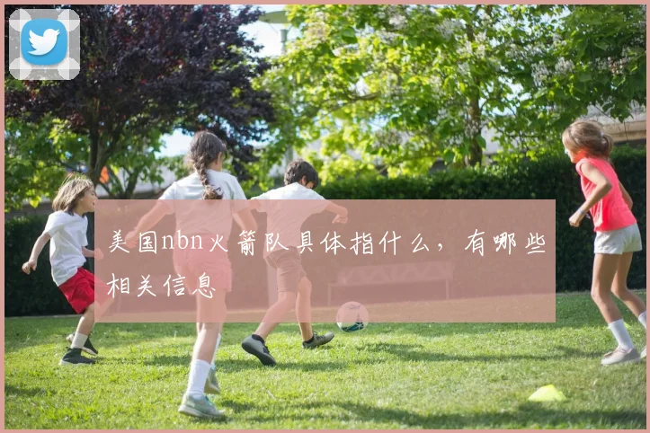 美国nbn火箭队具体指什么，有哪些相关信息