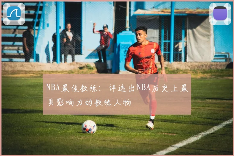 NBA最佳教练:评选出NBA历史上最具影响力的教练人物