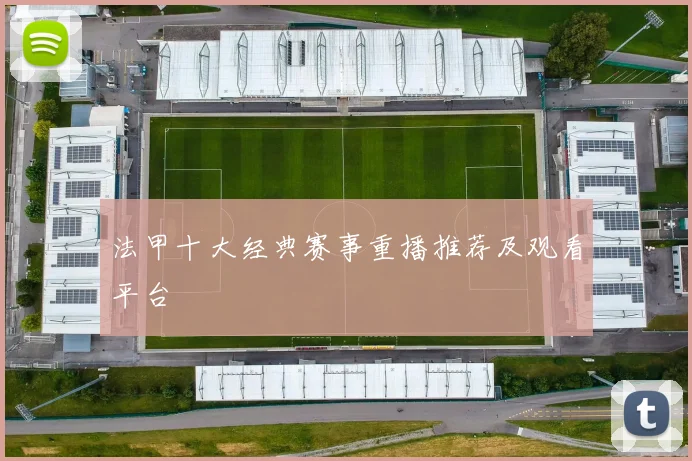 法甲十大经典赛事重播推荐及观看平台