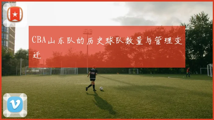 CBA山东队的历史球队数量与管理变迁