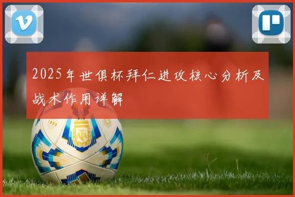 2025年世俱杯拜仁进攻核心分析及战术作用详解