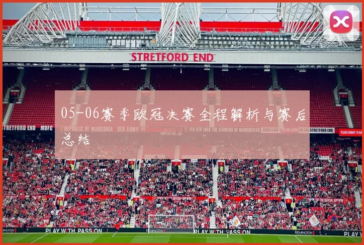 05-06赛季欧冠决赛全程解析与赛后总结
